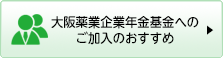 大阪薬業企業年金基金へのご加入のおすすめ